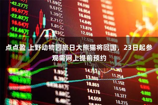 点点盈 上野动物园旅日大熊猫将回国，23日起参观需网上提前预约